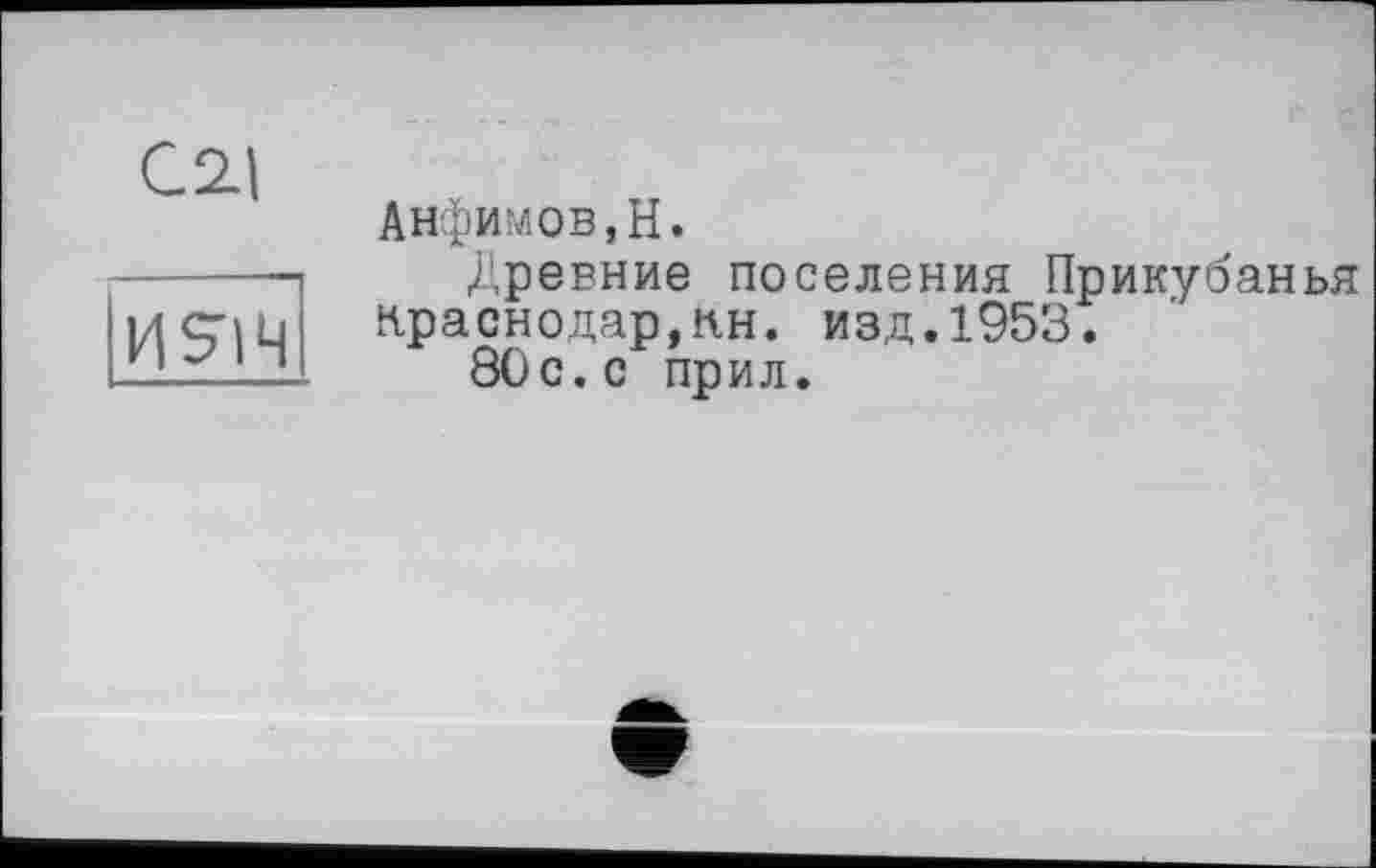 ﻿C2.I

Анфимов,H.
Древние поселения Прикубанья Краснодар,пн. изд.1953.
80с.с прил.